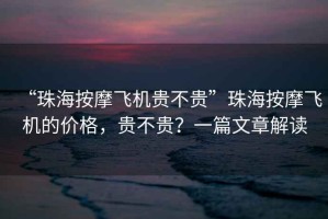 “珠海按摩飛機(jī)貴不貴”珠海按摩飛機(jī)的價(jià)格，貴不貴？一篇文章解讀