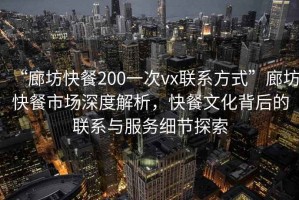 “廊坊快餐200一次vx聯(lián)系方式”廊坊快餐市場深度解析，快餐文化背后的聯(lián)系與服務細節(jié)探索