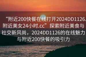 “附近200快餐在線打開(kāi)2024DD1126.附近美女24小時(shí).cc”探索附近美食與社交新風(fēng)尚，2024DD1126的在線魅力與附近200快餐的吸引力