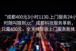 “成都400元3小時1130.上門服務(wù)24小時隨叫隨到.cc”成都科技服務(wù)革新，只需400元，全天候智能上門服務(wù)新體驗
