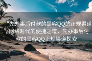 “先辦事后付款的黑客QQ的正規(guī)渠道”網(wǎng)絡(luò)時(shí)代的便捷之道，先辦事后付款的黑客QQ正規(guī)渠道探索
