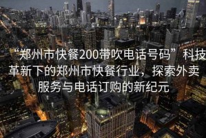 “鄭州市快餐200帶吹電話號碼”科技革新下的鄭州市快餐行業(yè)，探索外賣服務與電話訂購的新紀元