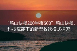 “鶴山快餐200半夜500”鶴山快餐，科技賦能下的新型餐飲模式探索