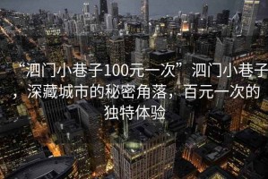 “泗門小巷子100元一次”泗門小巷子，深藏城市的秘密角落，百元一次的獨特體驗
