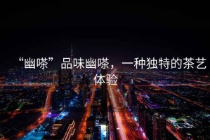 “幽嗏”品味幽嗏，一種獨特的茶藝體驗