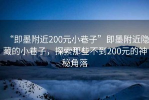 “即墨附近200元小巷子”即墨附近隱藏的小巷子，探索那些不到200元的神秘角落