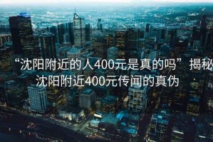 “沈陽附近的人400元是真的嗎”揭秘沈陽附近400元傳聞的真?zhèn)? title=