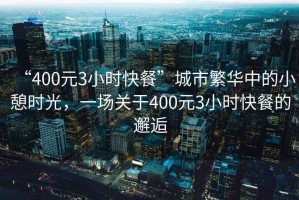 “400元3小時(shí)快餐”城市繁華中的小憩時(shí)光，一場關(guān)于400元3小時(shí)快餐的邂逅