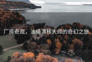 廠房奇觀，油桶漂移大師的奇幻之旅