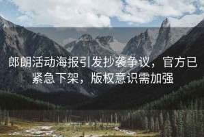 郎朗活動(dòng)海報(bào)引發(fā)抄襲爭(zhēng)議，官方已緊急下架，版權(quán)意識(shí)需加強(qiáng)