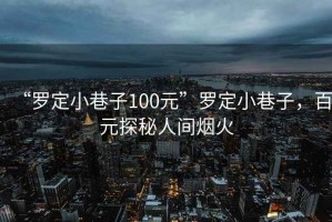 “羅定小巷子100元”羅定小巷子，百元探秘人間煙火