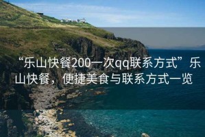“樂山快餐200一次qq聯(lián)系方式”樂山快餐，便捷美食與聯(lián)系方式一覽