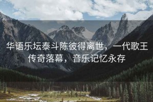 華語樂壇泰斗陳彼得離世，一代歌王傳奇落幕，音樂記憶永存