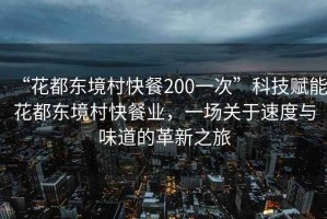 “花都東境村快餐200一次”科技賦能花都東境村快餐業(yè)，一場(chǎng)關(guān)于速度與味道的革新之旅
