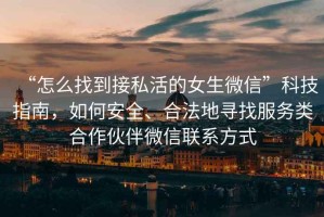 “怎么找到接私活的女生微信”科技指南，如何安全、合法地尋找服務(wù)類合作伙伴微信聯(lián)系方式