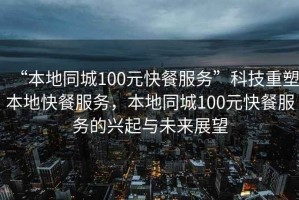 “本地同城100元快餐服務(wù)”科技重塑本地快餐服務(wù)，本地同城100元快餐服務(wù)的興起與未來展望