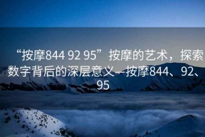 “按摩844 92 95”按摩的藝術(shù)，探索數(shù)字背后的深層意義—按摩844、92、95