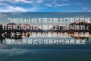 “100元4小時不限次數(shù)上門電話再線打開啊20241124.服務(wù)上門隨叫隨到.cc”關(guān)于上門服務(wù)的最新動態(tài)，靈活便捷的服務(wù)模式引領(lǐng)新時代消費潮流