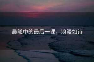 晨曦中的最后一課，浪漫如詩