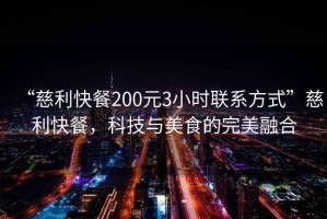 “慈利快餐200元3小時聯(lián)系方式”慈利快餐，科技與美食的完美融合