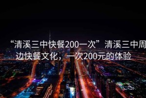 “清溪三中快餐200一次”清溪三中周邊快餐文化，一次200元的體驗