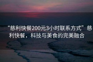 “慈利快餐200元3小時聯(lián)系方式”慈利快餐，科技與美食的完美融合