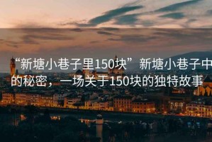 “新塘小巷子里150塊”新塘小巷子中的秘密，一場關于150塊的獨特故事