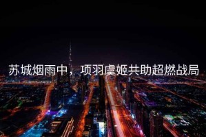 蘇城煙雨中，項(xiàng)羽虞姬共助超燃戰(zhàn)局