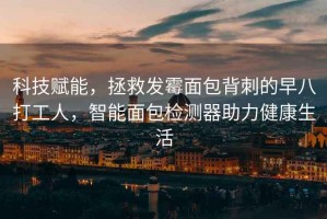 科技賦能，拯救發(fā)霉面包背刺的早八打工人，智能面包檢測器助力健康生活