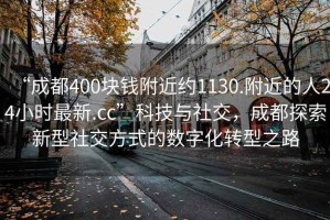 “成都400塊錢附近約1130.附近的人24小時最新.cc”科技與社交，成都探索新型社交方式的數(shù)字化轉(zhuǎn)型之路