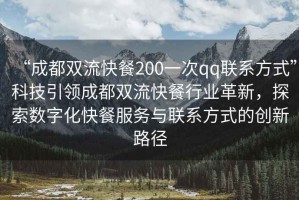 “成都雙流快餐200一次qq聯(lián)系方式”科技引領成都雙流快餐行業(yè)革新，探索數字化快餐服務與聯(lián)系方式的創(chuàng)新路徑