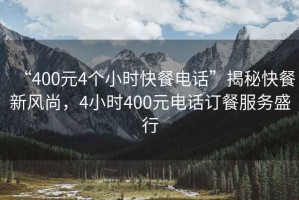 “400元4個(gè)小時(shí)快餐電話”揭秘快餐新風(fēng)尚，4小時(shí)400元電話訂餐服務(wù)盛行
