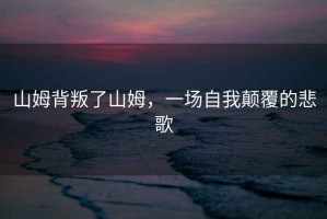 山姆背叛了山姆，一場自我顛覆的悲歌