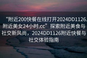 “附近200快餐在線打開(kāi)2024DD1126.附近美女24小時(shí).cc”探索附近美食與社交新風(fēng)尚，2024DD1126附近快餐與社交體驗(yàn)指南