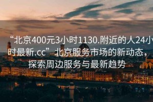 “北京400元3小時1130.附近的人24小時最新.cc”北京服務(wù)市場的新動態(tài)，探索周邊服務(wù)與最新趨勢