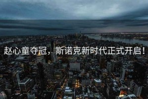 趙心童奪冠，斯諾克新時代正式開啟！