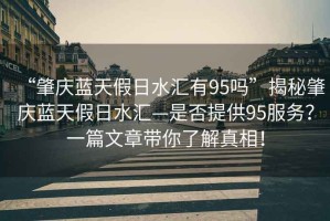“肇慶藍天假日水匯有95嗎”揭秘肇慶藍天假日水匯—是否提供95服務(wù)？一篇文章帶你了解真相！