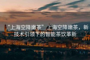 “上?？战的鄄琛鄙虾？战的鄄瑁录夹g(shù)引領(lǐng)下的智能茶飲革新