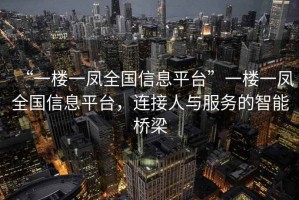 “一樓一鳳全國信息平臺”一樓一鳳全國信息平臺，連接人與服務(wù)的智能橋梁