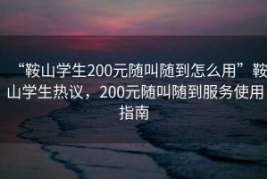 “鞍山學生200元隨叫隨到怎么用”鞍山學生熱議，200元隨叫隨到服務(wù)使用指南