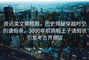 資訊類文章標題，歷史揭秘穿越時空的請假條，3000年前商朝王子請假狀引發(fā)考古界熱議