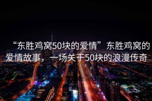 “東勝雞窩50塊的愛情”東勝雞窩的愛情故事，一場關(guān)于50塊的浪漫傳奇