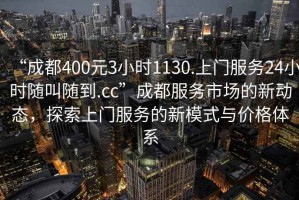 “成都400元3小時1130.上門服務(wù)24小時隨叫隨到.cc”成都服務(wù)市場的新動態(tài)，探索上門服務(wù)的新模式與價格體系