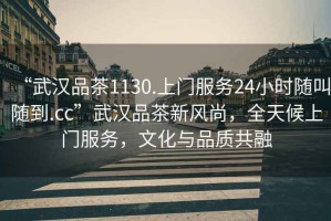 “武漢品茶1130.上門(mén)服務(wù)24小時(shí)隨叫隨到.cc”武漢品茶新風(fēng)尚，全天候上門(mén)服務(wù)，文化與品質(zhì)共融