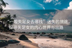 “一般失足女去哪找”迷失的旅途，探尋失足女的內(nèi)心世界與出路