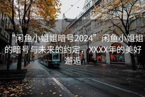 “閑魚小姐姐暗號(hào)2024”閑魚小姐姐的暗號(hào)與未來的約定，XXXX年的美好邂逅