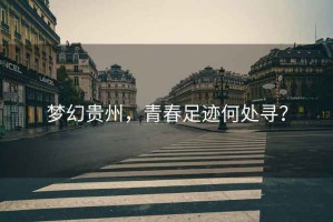 夢幻貴州，青春足跡何處尋？