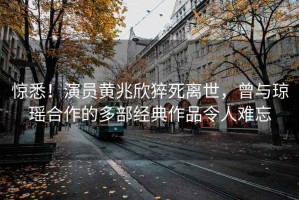 驚悉！演員黃兆欣猝死離世，曾與瓊瑤合作的多部經(jīng)典作品令人難忘
