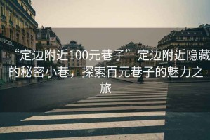 “定邊附近100元巷子”定邊附近隱藏的秘密小巷，探索百元巷子的魅力之旅