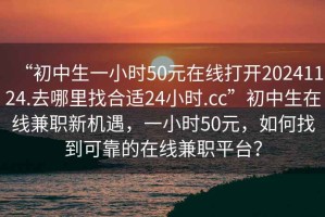 “初中生一小時50元在線打開20241124.去哪里找合適24小時.cc”初中生在線兼職新機(jī)遇，一小時50元，如何找到可靠的在線兼職平臺？